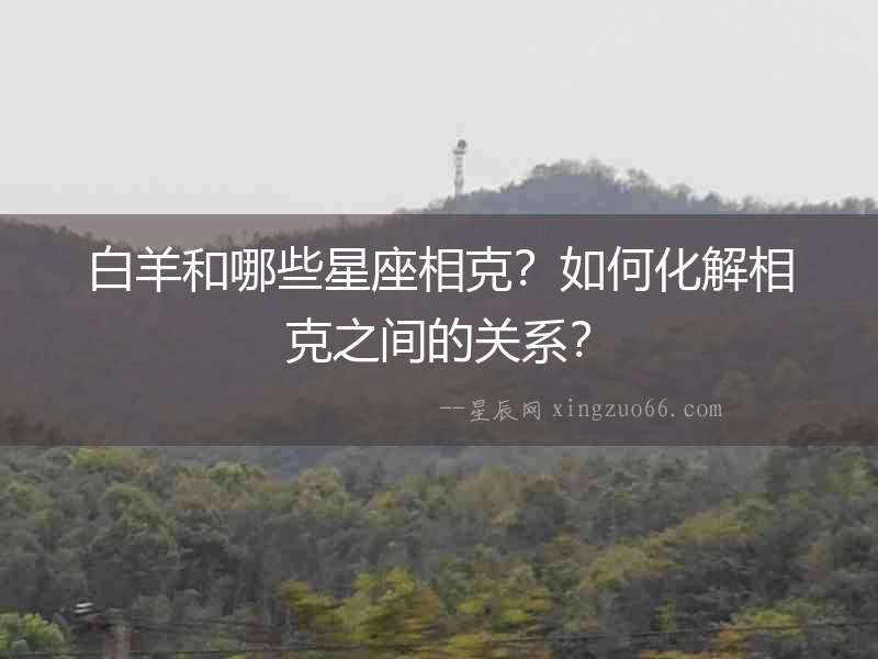 白羊和哪些星座相克？如何化解相克之間的關系？