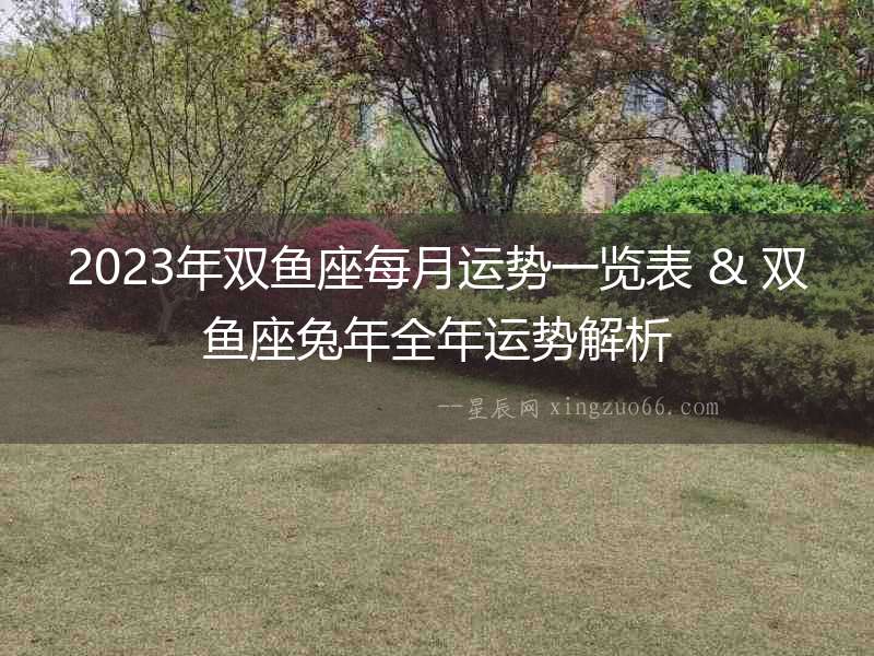 2023年雙魚座每月運勢一覽表 & 雙魚座兔年全年運勢解析