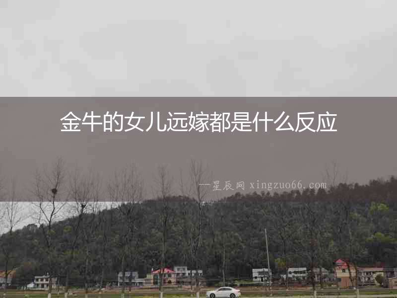 金牛的女兒遠(yuǎn)嫁都是什么反應(yīng)
