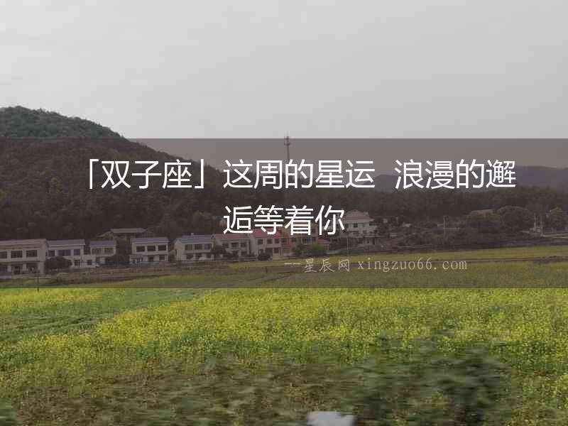 「雙子座」這周的星運  浪漫的邂逅等著你