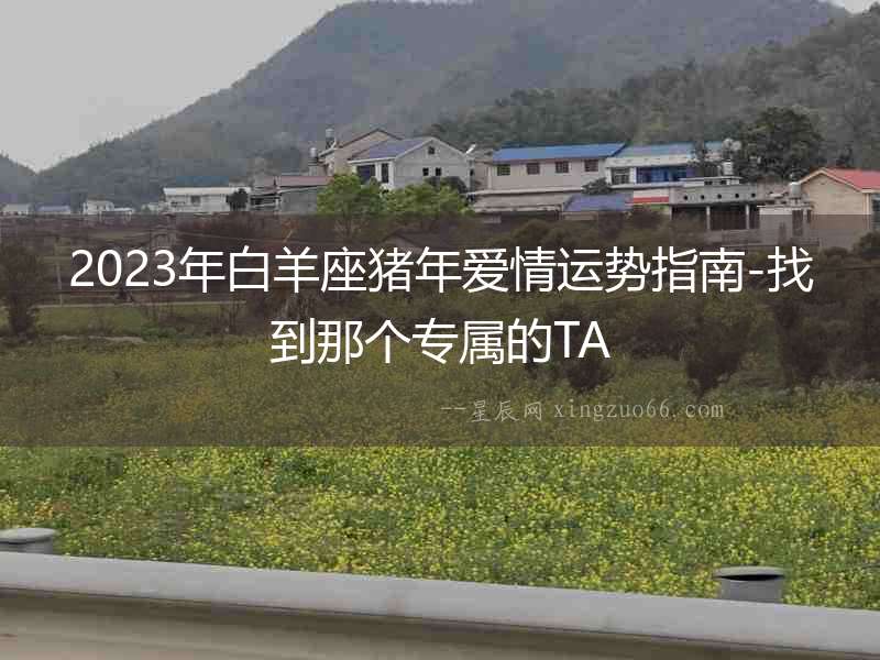 2023年白羊座豬年愛情運勢指南-找到那個專屬的TA