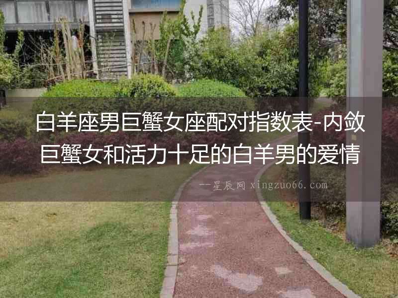 白羊座男巨蟹女座配對指數表-內斂巨蟹女和活力十足的白羊男的愛情冒險