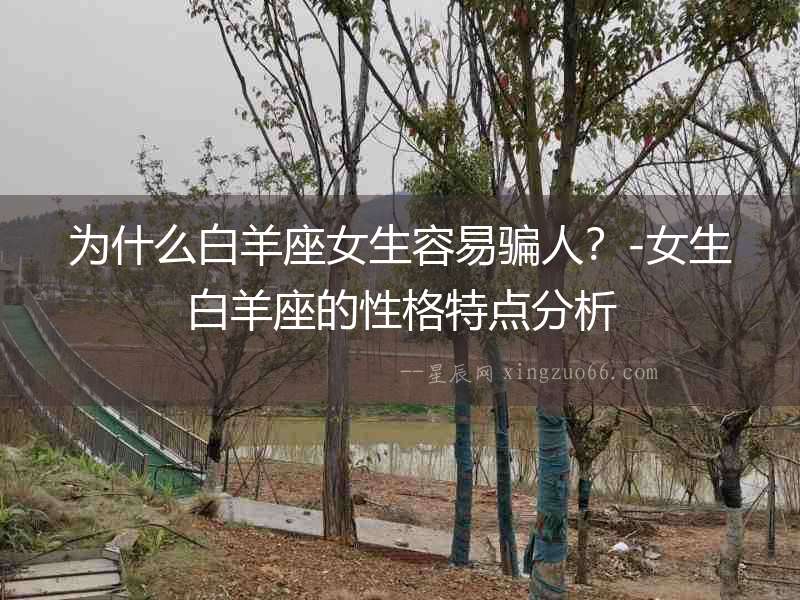 為什么白羊座女生容易騙人？-女生白羊座的性格特點(diǎn)分析