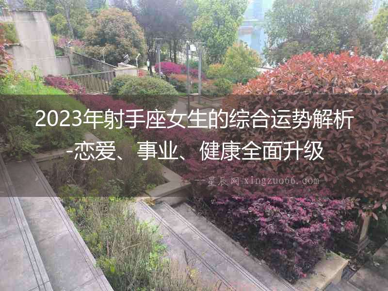 2023年射手座女生的綜合運(yùn)勢(shì)解析-戀愛、事業(yè)、健康全面升級(jí)