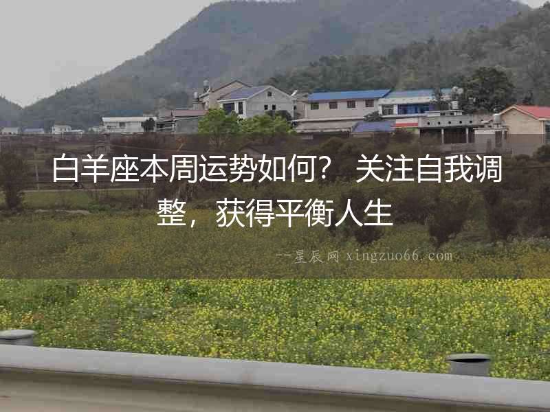 白羊座本周運勢如何？ 關注自我調整，獲得平衡人生