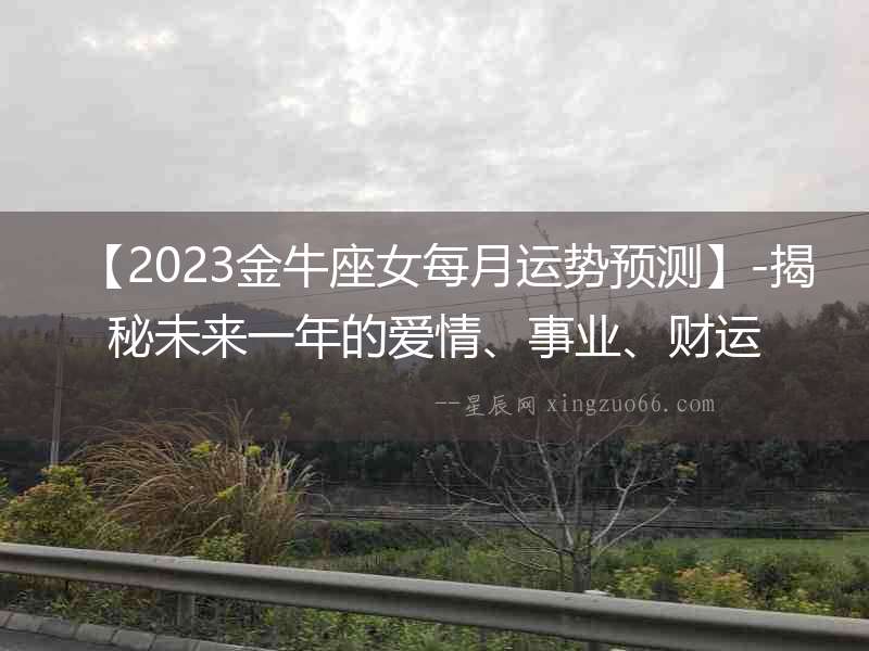 【2023金牛座女每月運勢預測】-揭秘未來一年的愛情、事業、財運