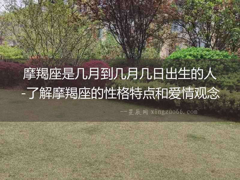摩羯座是幾月到幾月幾日出生的人-了解摩羯座的性格特點(diǎn)和愛情觀念