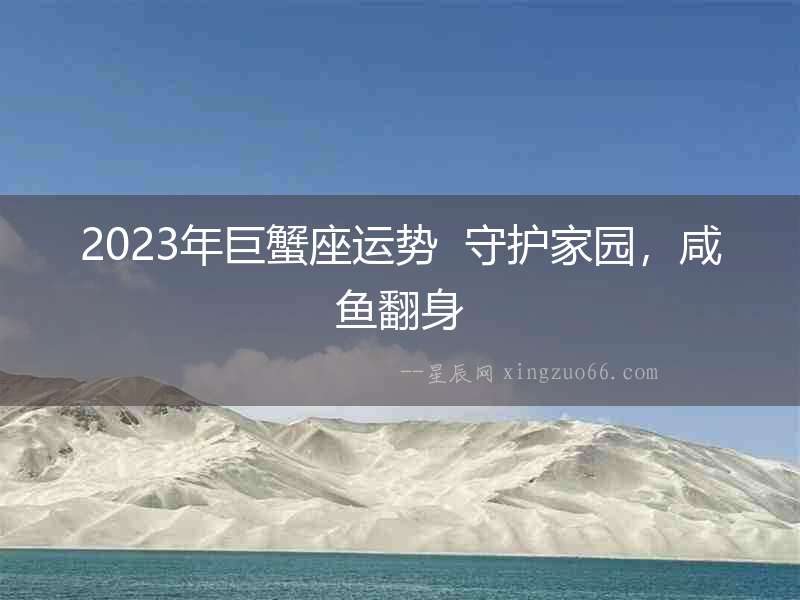 2023年巨蟹座運(yùn)勢(shì)  守護(hù)家園，咸魚(yú)翻身