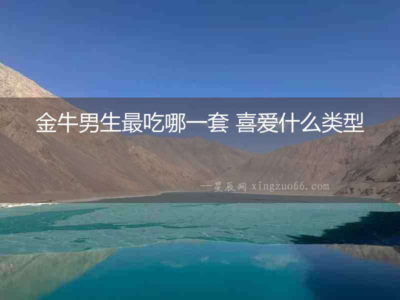 金牛男生最吃哪一套 喜愛什么類型