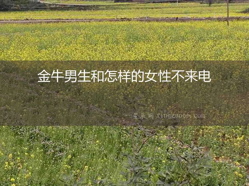 金牛男生和怎樣的女性不來(lái)電