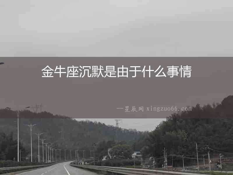 金牛座沉默是由于什么事情
