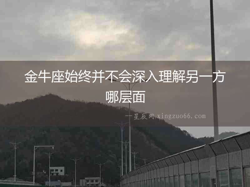金牛座始終并不會(huì)深入理解另一方哪層面