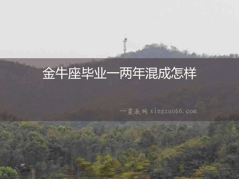 金牛座畢業一兩年混成怎樣