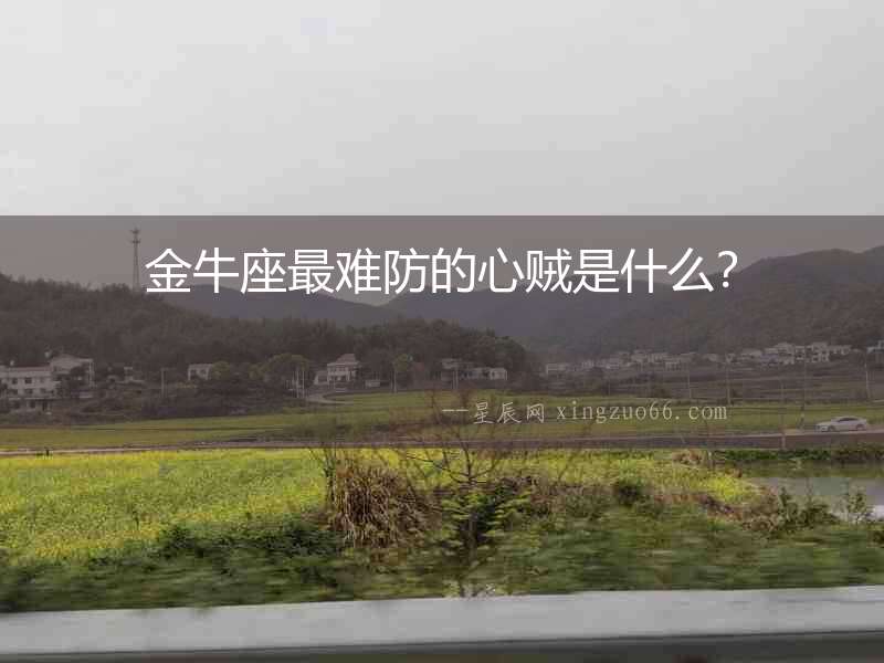 金牛座最難防的心賊是什么？