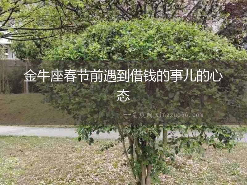 金牛座春節(jié)前遇到借錢的事兒的心態(tài)