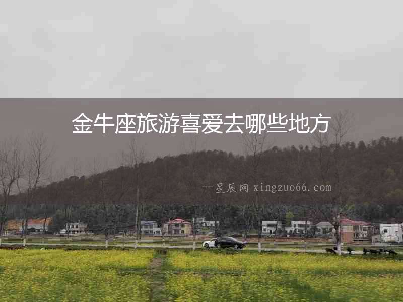 金牛座旅游喜愛去哪些地方