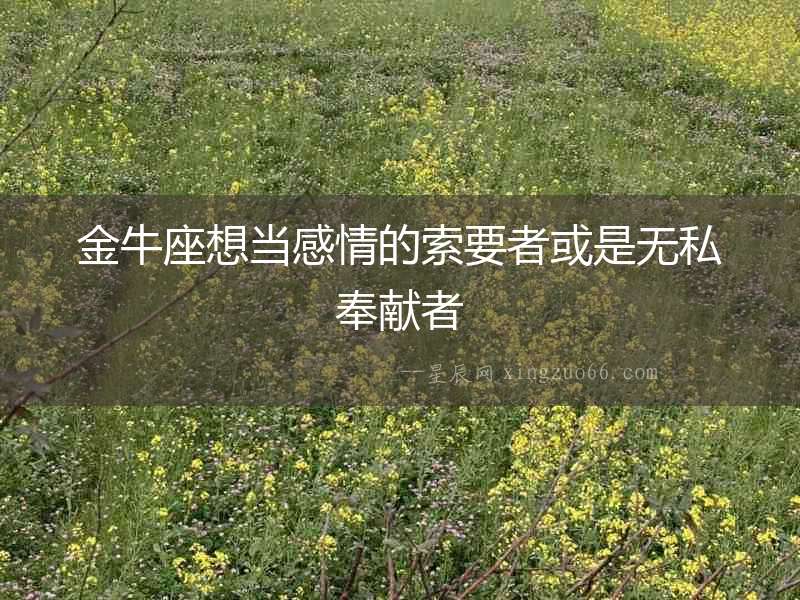 金牛座想當(dāng)感情的索要者或是無(wú)私奉獻(xiàn)者
