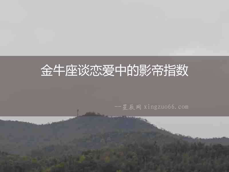 金牛座談戀愛(ài)中的影帝指數(shù)
