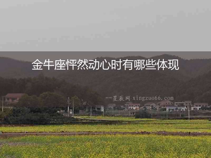 金牛座怦然動(dòng)心時(shí)有哪些體現(xiàn)