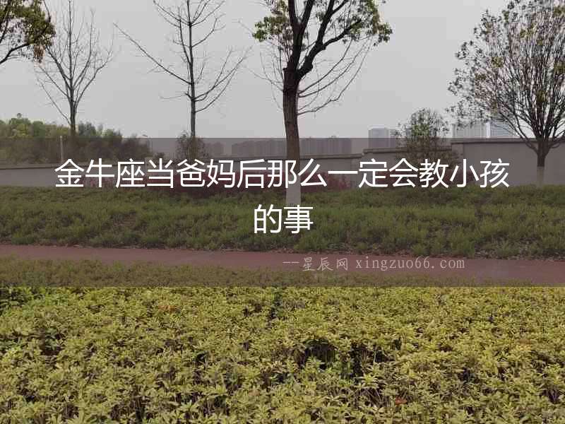 金牛座當爸媽后那么一定會教小孩的事