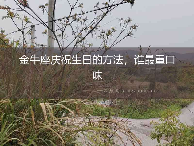金牛座慶祝生日的方法，誰最重口味