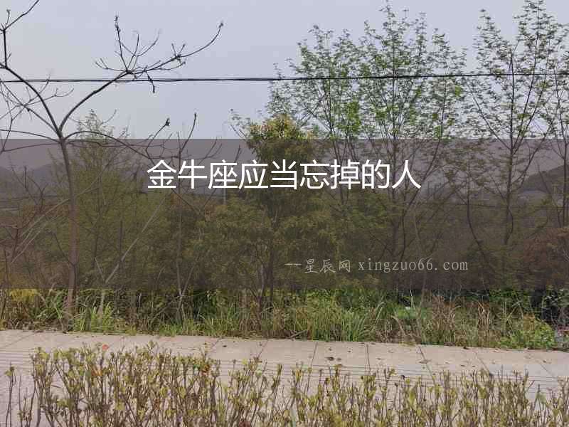 金牛座應(yīng)當(dāng)忘掉的人