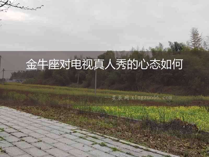 金牛座對電視真人秀的心態如何