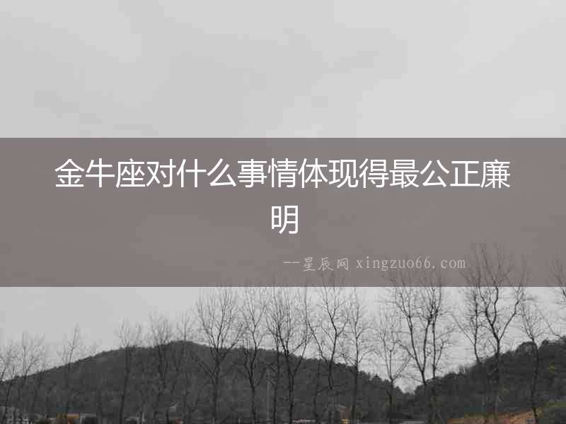 金牛座對什么事情體現得最公正廉明