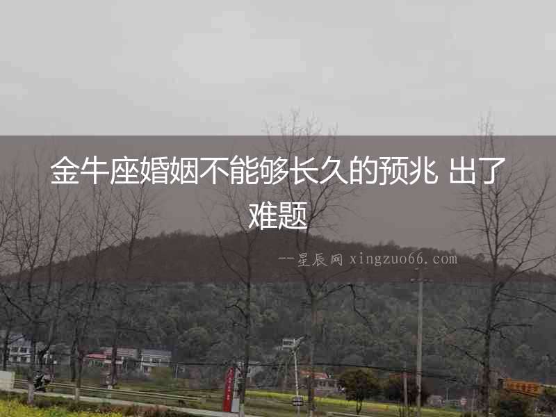 金牛座婚姻不能夠長久的預兆 出了難題