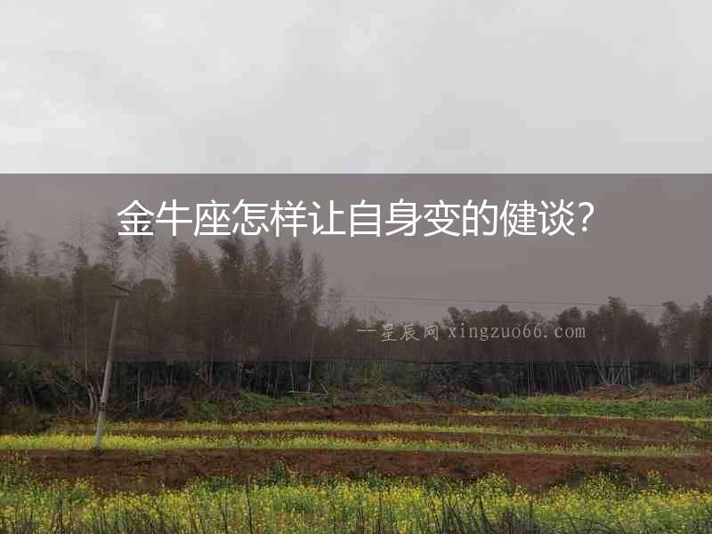 金牛座怎樣讓自身變的健談？