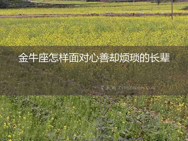 金牛座怎樣面對心善卻煩瑣的長輩