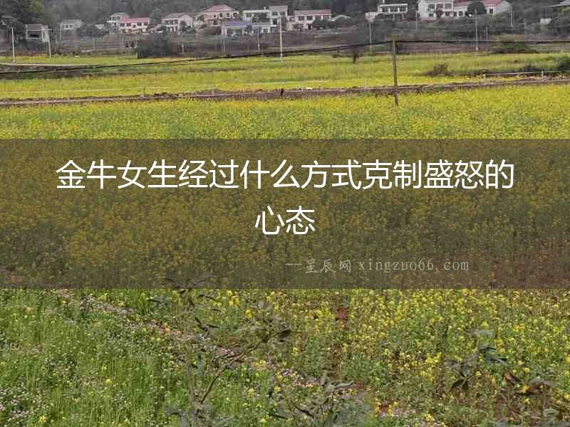 金牛女生經(jīng)過(guò)什么方式克制盛怒的心態(tài)