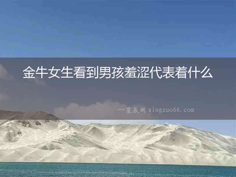 金牛女生看到男孩羞澀代表著什么