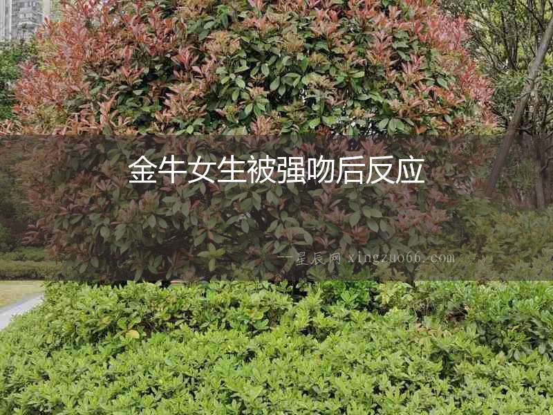 金牛女生被強吻后反應(yīng)