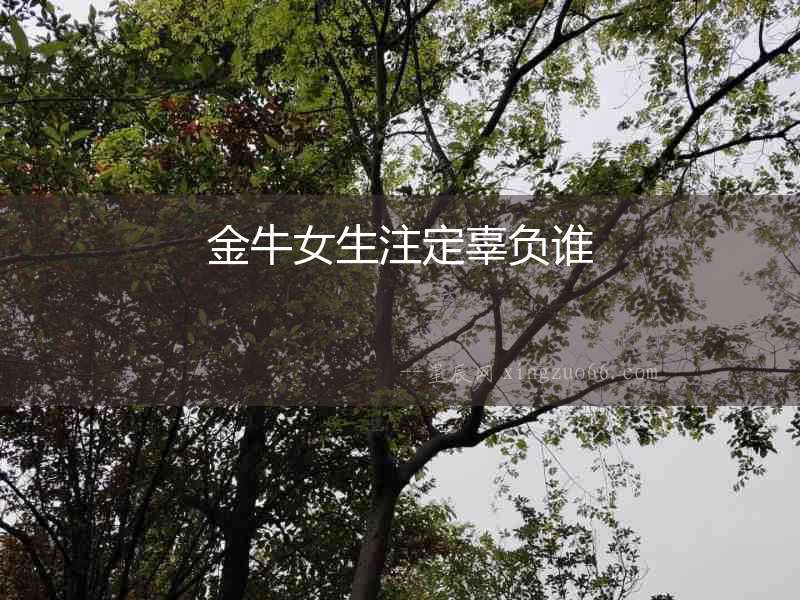 金牛女生注定辜負誰