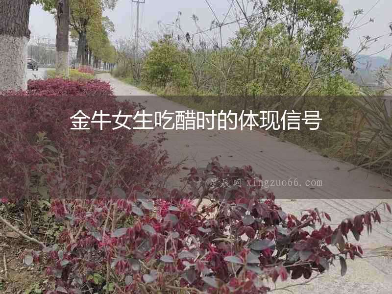 金牛女生吃醋時(shí)的體現(xiàn)信號(hào)
