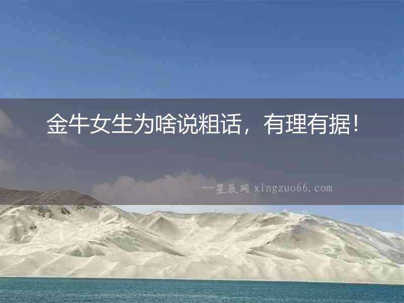 金牛女生為啥說(shuō)粗話，有理有據(jù)！