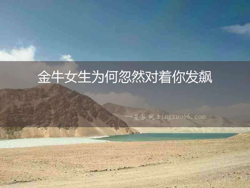 金牛女生為何忽然對著你發飆