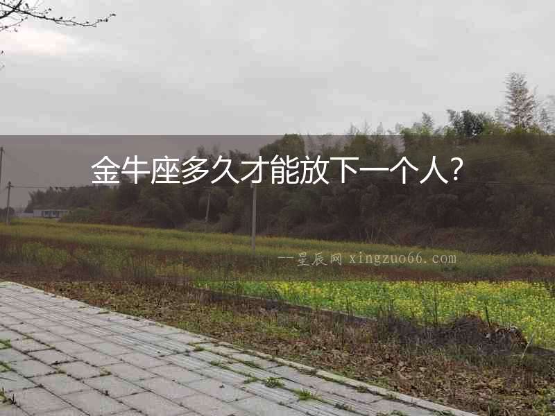 金牛座多久才能放下一個人？