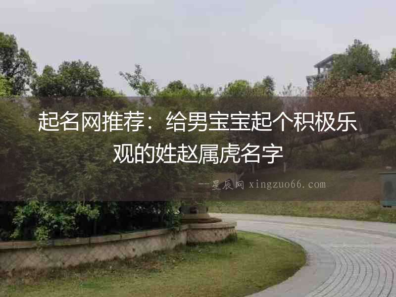 起名網(wǎng)推薦：給男寶寶起個(gè)積極樂觀的姓趙屬虎名字