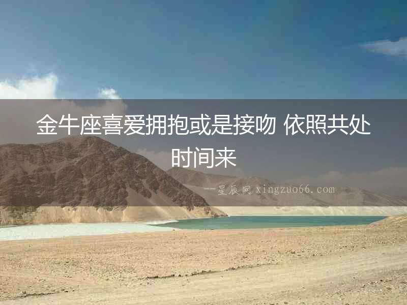 金牛座喜愛擁抱或是接吻 依照共處時間來