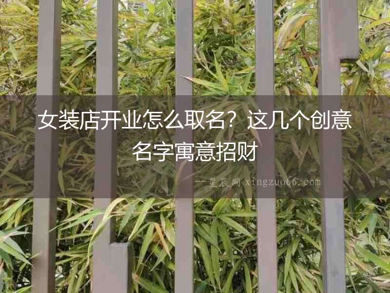 女裝店開業(yè)怎么取名？這幾個(gè)創(chuàng)意名字寓意招財(cái)