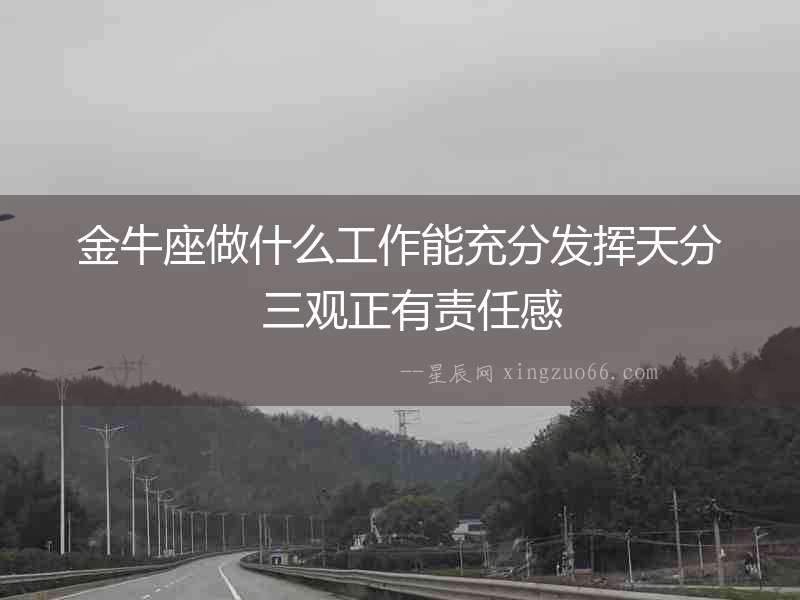 金牛座做什么工作能充分發(fā)揮天分  三觀正有責(zé)任感