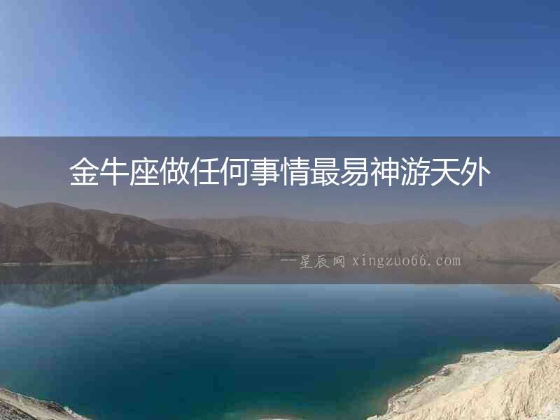 金牛座做任何事情最易神游天外