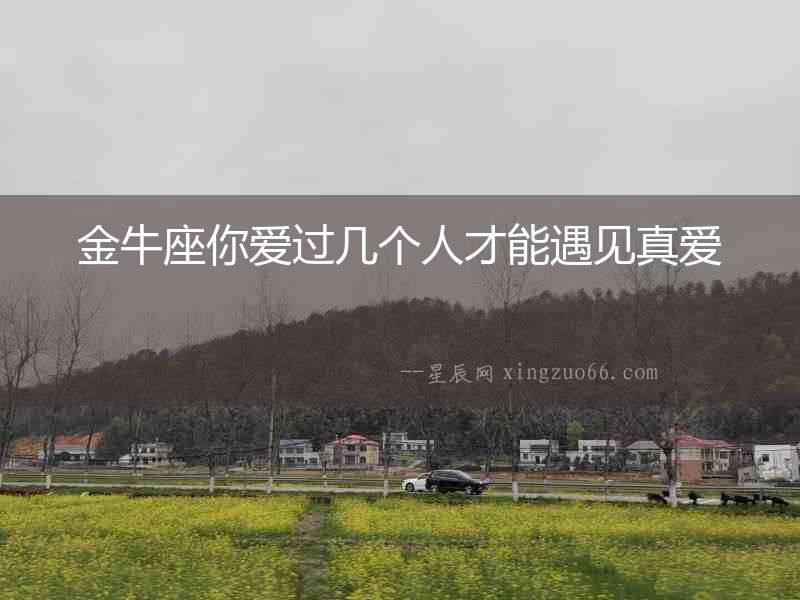 金牛座你愛(ài)過(guò)幾個(gè)人才能遇見(jiàn)真愛(ài)