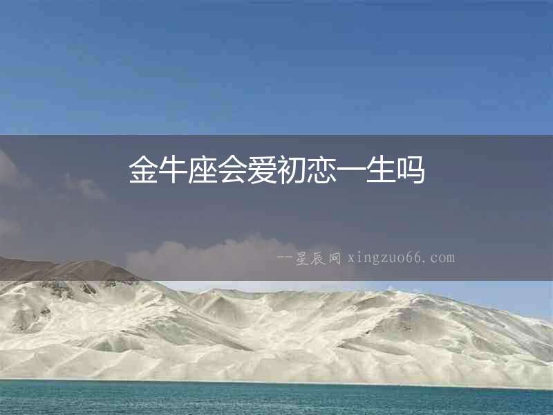 金牛座會(huì)愛初戀一生嗎