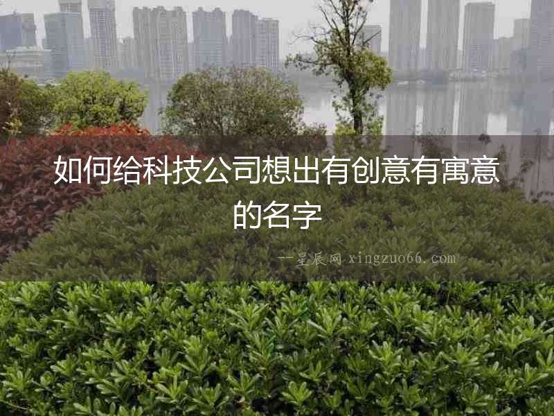 如何給科技公司想出有創意有寓意的名字
