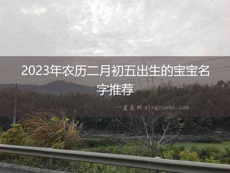 2023年農(nóng)歷二月初五出生的寶寶名字推薦