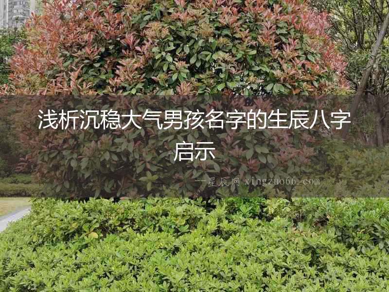 淺析沉穩(wěn)大氣男孩名字的生辰八字啟示