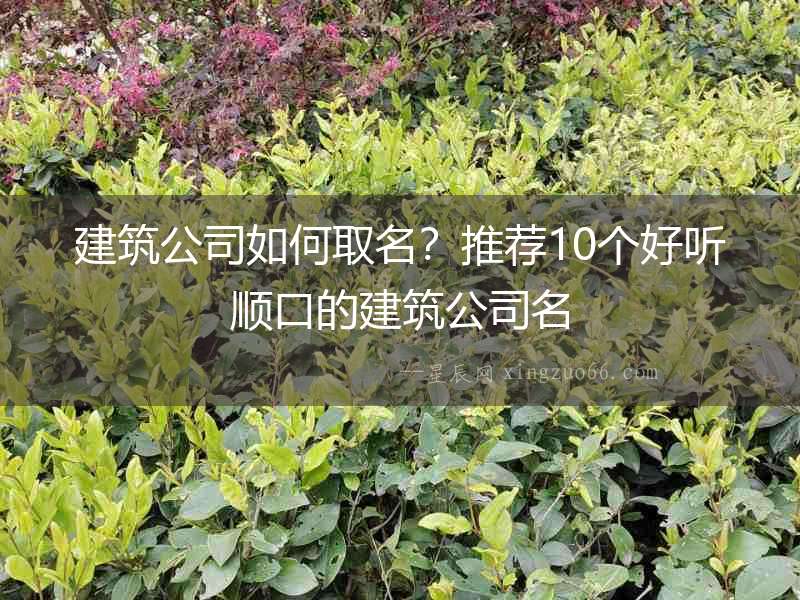 建筑公司如何取名？推薦10個好聽順口的建筑公司名
